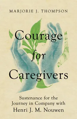 Coraje para cuidadores: Sustento para el viaje en compañía de Henri J. M. Nouwen - Courage for Caregivers: Sustenance for the Journey in Company with Henri J. M. Nouwen