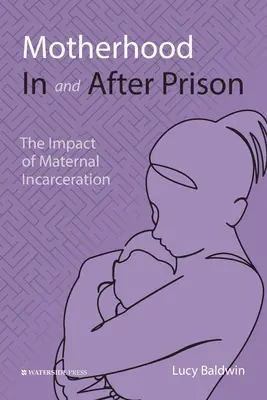 Motherhood In and After Prison: El impacto del encarcelamiento materno - Motherhood In and After Prison: The Impact of Maternal Incarceration