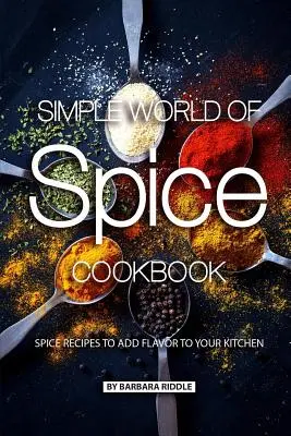 Simple World of Spice Cookbook: Recetas con Especias para Añadir Sabor a su Cocina - Simple World of Spice Cookbook: Spice Recipes to Add Flavor to Your Kitchen
