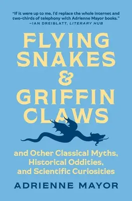 Serpientes voladoras y garras de grifo: Y otros mitos clásicos, rarezas históricas y curiosidades científicas - Flying Snakes and Griffin Claws: And Other Classical Myths, Historical Oddities, and Scientific Curiosities