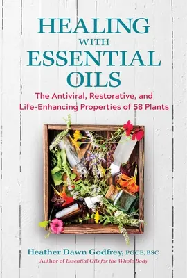 Curación con Aceites Esenciales: Las propiedades antivirales, reconstituyentes y potenciadoras de la vida de 58 plantas - Healing with Essential Oils: The Antiviral, Restorative, and Life-Enhancing Properties of 58 Plants