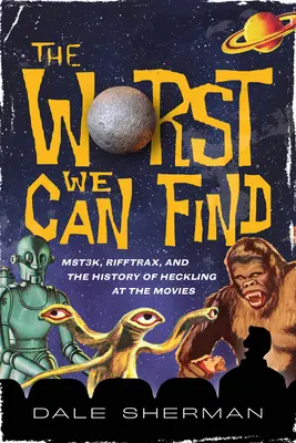 Lo peor que podemos encontrar: Mst3k, Rifftrax y la historia de los abucheos en el cine - The Worst We Can Find: Mst3k, Rifftrax, and the History of Heckling at the Movies