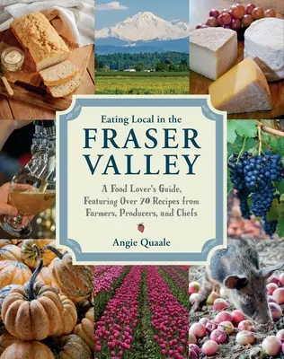 Eating Local in the Fraser Valley: A Food-Lover's Guide, Featuring Over 70 Recipes from Farmers, Producers, and Chefs: Un libro de cocina - Eating Local in the Fraser Valley: A Food-Lover's Guide, Featuring Over 70 Recipes from Farmers, Producers, and Chefs: A Cookbook