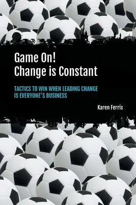 ¡A jugar! El cambio es constante: tácticas para ganar cuando liderar el cambio es cosa de todos - Game On! Change is Constant: Tactics to Win When Leading Change Is Everyone's Business