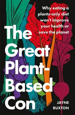 El gran timo de las plantas: por qué seguir una dieta exclusivamente vegetal no mejorará su salud ni salvará el planeta - The Great Plant-Based Con: Why Eating a Plants-Only Diet Won't Improve Your Health or Save the Planet