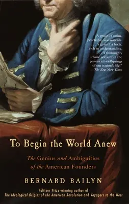 Comenzar de nuevo el mundo: el genio y las ambigüedades de los fundadores de Estados Unidos - To Begin the World Anew: The Genius and Ambiguities of the American Founders