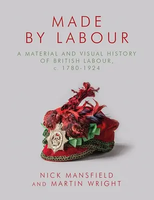 Made by Labour: Una historia material y visual del trabajo británico, 1780-1924 - Made by Labour: A Material and Visual History of British Labour, C. 1780-1924