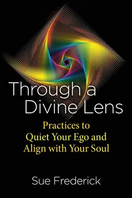 A través de una lente divina: Prácticas para acallar tu ego y alinearte con tu alma - Through a Divine Lens: Practices to Quiet Your Ego and Align with Your Soul