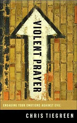 La oración violenta: Cómo combatir el mal con las emociones - Violent Prayer: Engaging Your Emotions Against Evil