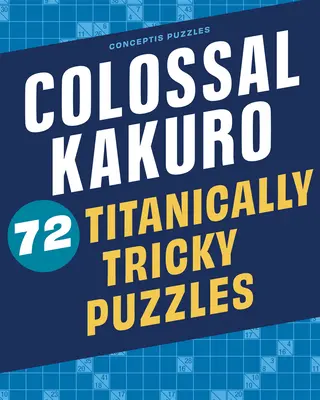 Kakuro colosal: 72 rompecabezas titánicamente difíciles - Colossal Kakuro: 72 Titanically Tricky Puzzles