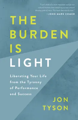 La carga es ligera: Liberar tu vida de la tiranía del rendimiento y el éxito - The Burden Is Light: Liberating Your Life from the Tyranny of Performance and Success