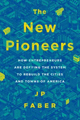 Los nuevos pioneros: Cómo los emprendedores están desafiando al sistema para reconstruir las ciudades y pueblos de Estados Unidos - The New Pioneers: How Entrepreneurs Are Defying the System to Rebuild the Cities and Towns of America