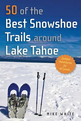 50 de las mejores rutas con raquetas de nieve alrededor del lago Tahoe - 50 of the Best Snowshoe Trails Around Lake Tahoe