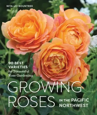 Cultivo de rosas en el noroeste del Pacífico: las 90 mejores variedades para una exitosa rosicultura - Growing Roses in the Pacific Northwest: 90 Best Varieties for Successful Rose Gardening