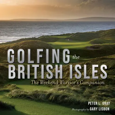 Golfing the British Isles: El compañero del guerrero de fin de semana - Golfing the British Isles: The Weekend Warrior's Companion