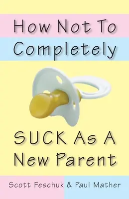 Cómo no ser un completo desastre como padre primerizo - How Not to Completely Suck as a New Parent