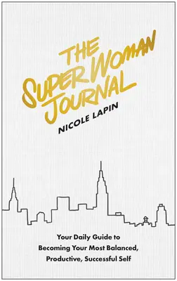 El diario de la supermujer: Tu guía diaria para convertirte en tu yo más equilibrado, productivo y exitoso - The Super Woman Journal: Your Daily Guide to Becoming Your Most Balanced, Productive, Successful Self