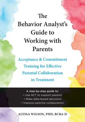 Guía del analista de conducta para trabajar con padres: Entrenamiento en aceptación y compromiso para una colaboración eficaz de los padres en el tratamiento - The Behavior Analyst's Guide to Working with Parents: Acceptance and Commitment Training for Effective Parental Collaboration in Treatment
