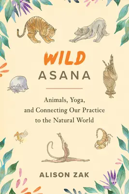 Asana salvaje: Los animales, el yoga y la conexión de nuestra práctica con el mundo natural - Wild Asana: Animals, Yoga, and Connecting Our Practice to the Natural World