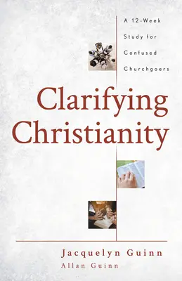 Aclarando el Cristianismo: Un estudio de 12 semanas para fieles confundidos - Clarifying Christianity: A 12-Week Study for Confused Churchgoers