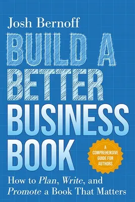 Crear un libro de negocios mejor: Cómo planificar, escribir y promocionar un libro que importe. una guía completa para autores - Build a Better Business Book: How to Plan, Write, and Promote a Book That Matters. a Comprehensive Guide for Authors