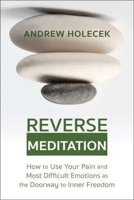 Meditación Inversa: Cómo utilizar tu dolor y tus emociones más difíciles como puerta de entrada a la libertad interior - Reverse Meditation: How to Use Your Pain and Most Difficult Emotions as the Doorway to Inner Freedom