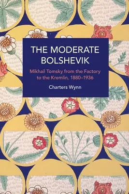 El bolchevique moderado: Mijaíl Tomsky de la fábrica al Kremlin, 1880-1936 - The Moderate Bolshevik: Mikhail Tomsky from the Factory to the Kremlin, 1880-1936