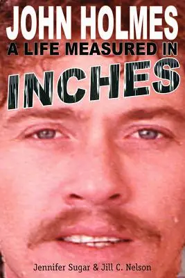 John Holmes: Una vida medida en pulgadas (Segunda edición) - John Holmes: A Life Measured in Inches (Second Edition)