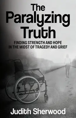 La verdad paralizante: encontrar la fuerza y la esperanza en medio de la tragedia y el dolor - The Paralyzing Truth: Finding Strength and Hope in the Midst of Tragedy and Grief