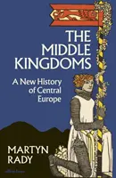 Los Reinos Medios: Una nueva historia de Europa Central - Middle Kingdoms - A New History of Central Europe