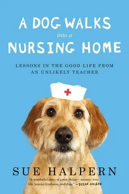 Un perro entra en una residencia de ancianos: Lecciones sobre la buena vida de un profesor insólito - A Dog Walks Into a Nursing Home: Lessons in the Good Life from an Unlikely Teacher