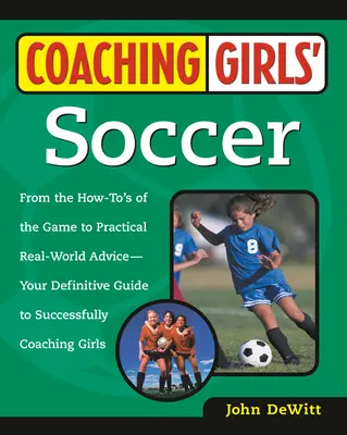 Coaching Girls' Soccer: Desde los secretos del juego hasta los consejos prácticos de la vida real: la guía definitiva para entrenar con éxito a las niñas. - Coaching Girls' Soccer: From the How-To's of the Game to Practical Real-World Advice--Your Definitive Guide to Successfully Coaching Girls