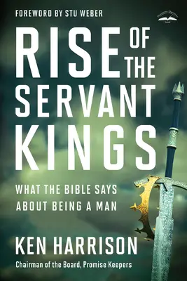 El ascenso de los reyes siervos: Lo que dice la Biblia sobre ser hombre - Rise of the Servant Kings: What the Bible Says about Being a Man