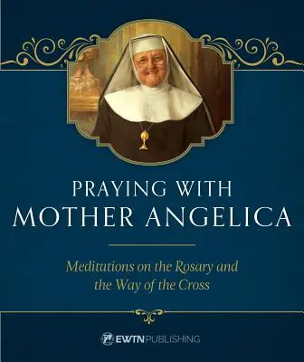 Rezar con la Madre Angélica: Meditaciones sobre el Rosario y el Vía Crucis - Praying with Mother Angelica: Meditations on the Rosary and the Way of the Cross