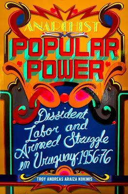 El poder popular anarquista: Trabajo disidente y lucha armada en Uruguay, 1956-76 - Anarchist Popular Power: Dissident Labor and Armed Struggle in Uruguay, 1956-76