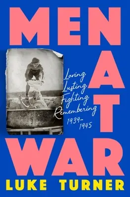 Hombres en guerra: Amar, desear, luchar, recordar 1939-1945 - Men at War: Loving, Lusting, Fighting, Remembering 1939-1945