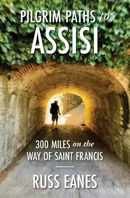 Caminos de Asís: 300 millas por el camino de San Francisco - Pilgrim Paths to Assisi: 300 Miles on the Way of St. Francis