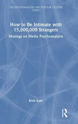 Cómo intimar con 15.000.000 de desconocidos: Reflexiones sobre el psicoanálisis mediático - How to Be Intimate with 15,000,000 Strangers: Musings on Media Psychoanalysis