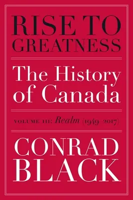 Ascenso a la grandeza, volumen 3: Reino (1949-2017): La historia de Canadá desde los vikingos hasta nuestros días - Rise to Greatness, Volume 3: Realm (1949-2017): The History of Canada from the Vikings to the Present