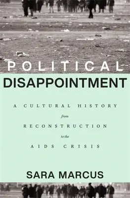 La decepción política: Una historia cultural desde la Reconstrucción hasta la crisis del sida - Political Disappointment: A Cultural History from Reconstruction to the AIDS Crisis