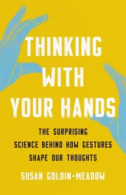 Pensar con las manos: La sorprendente ciencia detrás de cómo los gestos dan forma a nuestros pensamientos - Thinking with Your Hands: The Surprising Science Behind How Gestures Shape Our Thoughts