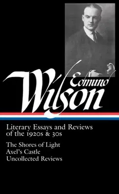 Edmund Wilson: Literary Essays and Reviews of the 1920s & 30s (Loa #176): Las orillas de la luz / El castillo de Axel / Reseñas no recogidas - Edmund Wilson: Literary Essays and Reviews of the 1920s & 30s (Loa #176): The Shores of Light / Axel's Castle / Uncollected Reviews