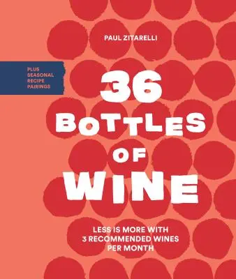 36 botellas de vino: Menos es más con 3 vinos recomendados al mes más maridajes con recetas de temporada - 36 Bottles of Wine: Less Is More with 3 Recommended Wines Per Month Plus Seasonal Recipe Pairings
