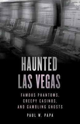 Las Vegas embrujada: Fantasmas famosos, casinos espeluznantes y fantasmas del juego - Haunted Las Vegas: Famous Phantoms, Creepy Casinos, and Gambling Ghosts