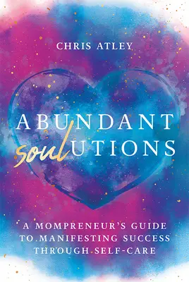 Abundant Soul-Utions: Guía de una mamá empresaria para manifestar el éxito a través del autocuidado - Abundant Soul-Utions: A Mompreneur's Guide to Manifesting Success Through Self-Care