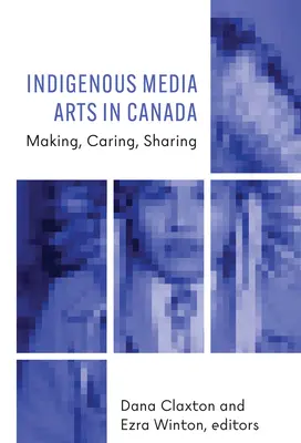 Las artes mediáticas indígenas en Canadá: Hacer, cuidar, compartir - Indigenous Media Arts in Canada: Making, Caring, Sharing
