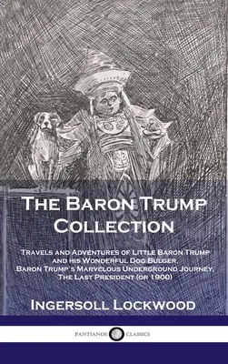 Colección Barón Trump: Viajes y Aventuras del Pequeño Barón Trump y su Maravilloso Perro Bulger, El Maravilloso Viaje Subterráneo del Barón Trump - Baron Trump Collection: Travels and Adventures of Little Baron Trump and his Wonderful Dog Bulger, Baron Trump's Marvelous Underground Journey