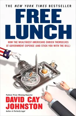 Almuerzo gratis: Cómo los estadounidenses más ricos se enriquecen a costa del Gobierno (y le pasan a usted la factura) - Free Lunch: How the Wealthiest Americans Enrich Themselves at Government Expense (and Stick You with the Bill)
