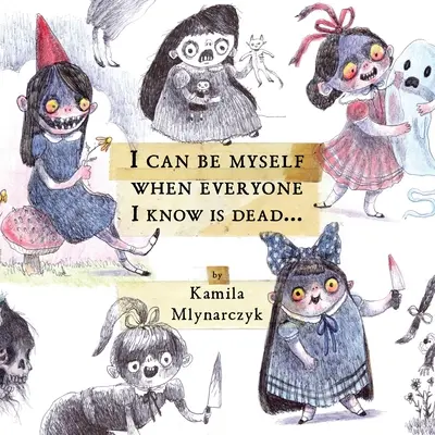 I Can Be Myself When Everyone I Know Is Dead...: El arte deliciosamente espantoso de Kamila Mlynarczyk - I Can Be Myself When Everyone I Know Is Dead...: The Delightfully Dreadful Art of Kamila Mlynarczyk