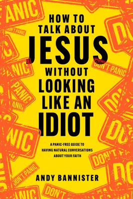 Cómo hablar de Jesús sin parecer idiota: Una guía sin pánico para mantener conversaciones naturales sobre tu fe - How to Talk about Jesus Without Looking Like an Idiot: A Panic-Free Guide to Having Natural Conversations about Your Faith